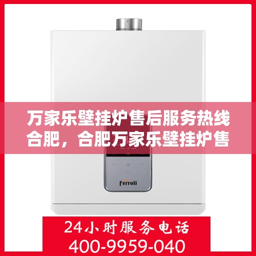 万家乐壁挂炉售后服务热线合肥，合肥万家乐壁挂炉售后服务热线全面解析