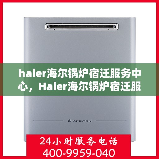 haier海尔锅炉宿迁服务中心，Haier海尔锅炉宿迁服务中心，专业维修与优质服务并行