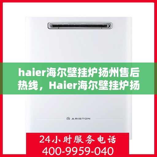 haier海尔壁挂炉扬州售后热线，Haier海尔壁挂炉扬州售后服务中心热线公布
