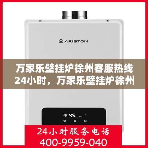 万家乐壁挂炉徐州客服热线24小时，万家乐壁挂炉徐州全天候客服热线，贴心服务不打烊