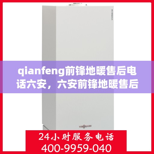 qianfeng前锋地暖售后电话六安，六安前锋地暖售后电话及专业维修服务指南