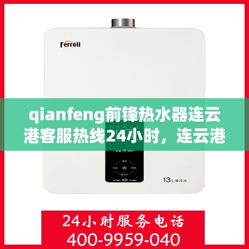 qianfeng前锋热水器连云港客服热线24小时，连云港前锋热水器全天候客服热线，贴心服务不打烊