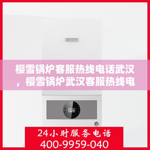 樱雪锅炉客服热线电话武汉，樱雪锅炉武汉客服热线电话详解