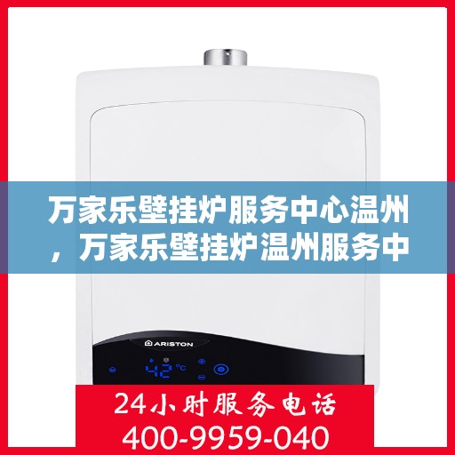 万家乐壁挂炉服务中心温州，万家乐壁挂炉温州服务中心，专业维修，温暖您的家