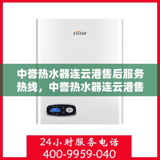 中誉热水器连云港售后服务热线，中誉热水器连云港售后服务热线，专业解决您的热水器问题