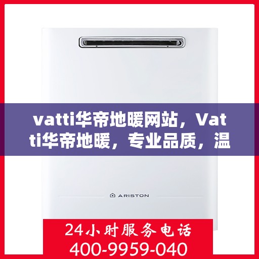 vatti华帝地暖网站，Vatti华帝地暖，专业品质，温暖您的生活