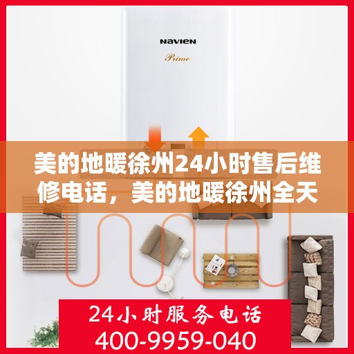 美的地暖徐州24小时售后维修电话，美的地暖徐州全天候售后维修服务热线