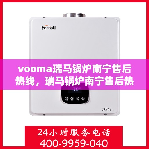 vooma瑞马锅炉南宁售后热线，瑞马锅炉南宁售后热线及专业服务一览