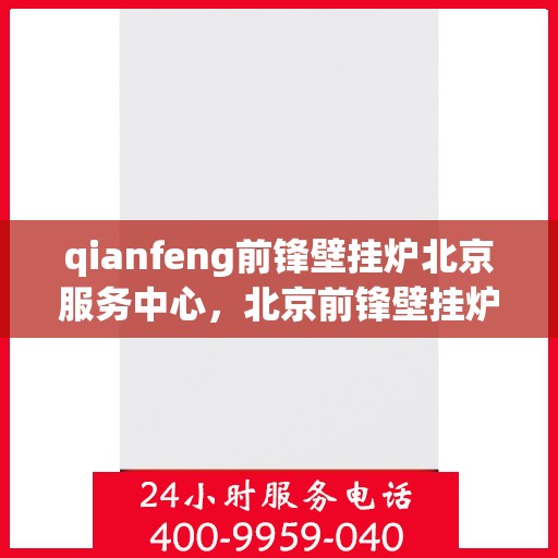 qianfeng前锋壁挂炉北京服务中心，北京前锋壁挂炉服务中心，专业品质，温暖您的生活