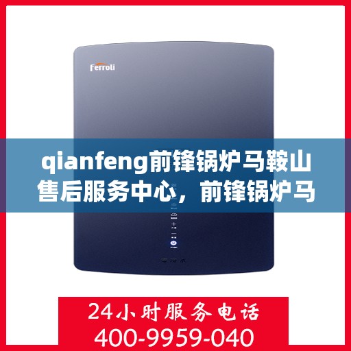 qianfeng前锋锅炉马鞍山售后服务中心，前锋锅炉马鞍山售后服务中心，专业维修与服务的先锋力量