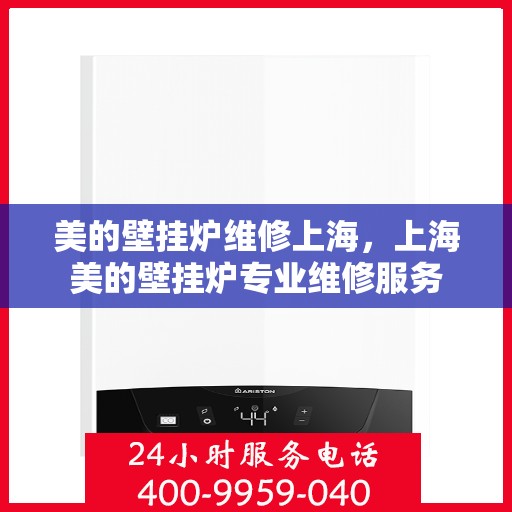 美的壁挂炉维修上海，上海美的壁挂炉专业维修服务