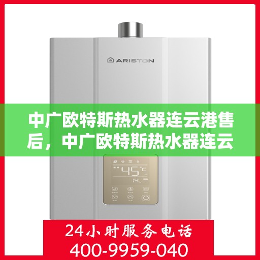 中广欧特斯热水器连云港售后，中广欧特斯热水器连云港售后服务解析