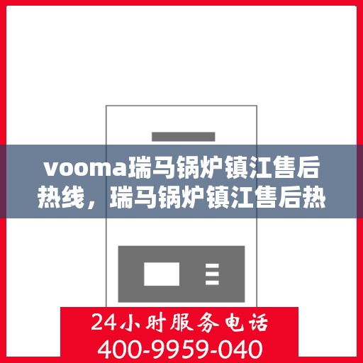 vooma瑞马锅炉镇江售后热线，瑞马锅炉镇江售后热线，专业维修服务热线来袭！