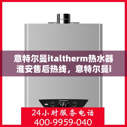意特尔曼italtherm热水器淮安售后热线，意特尔曼italtherm热水器淮安售后热线服务，专业解决您的热水问题