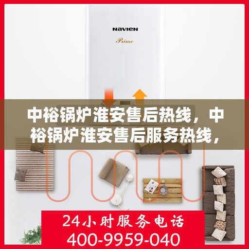 中裕锅炉淮安售后热线，中裕锅炉淮安售后服务热线，专业快速响应，贴心服务暖人心。