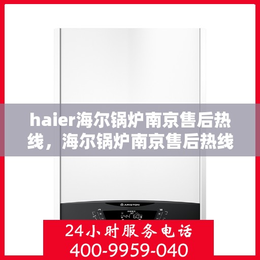 haier海尔锅炉南京售后热线，海尔锅炉南京售后热线，专业维修与服务质量保障