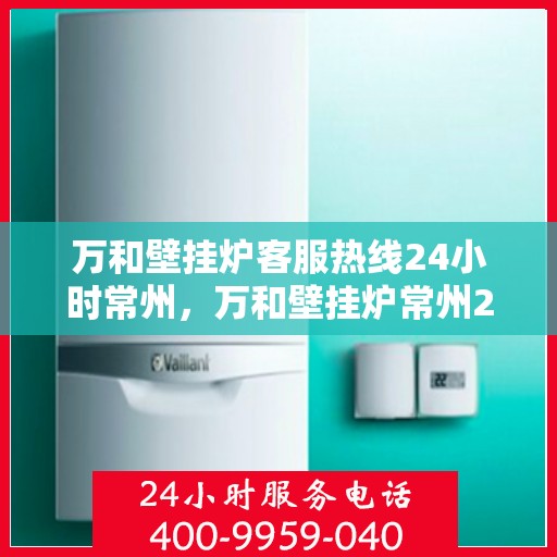 万和壁挂炉客服热线24小时常州，万和壁挂炉常州24小时客服热线全面服务