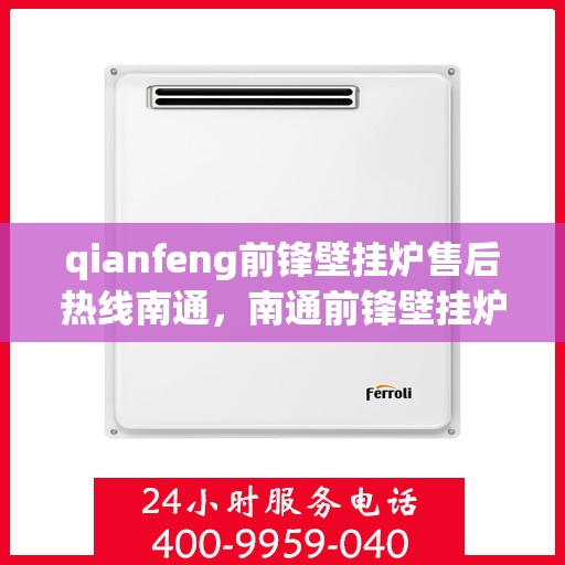 qianfeng前锋壁挂炉售后热线南通，南通前锋壁挂炉售后热线专业服务解析