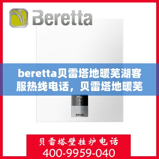beretta贝雷塔地暖芜湖客服热线电话，贝雷塔地暖芜湖客服热线电话及售后服务指南
