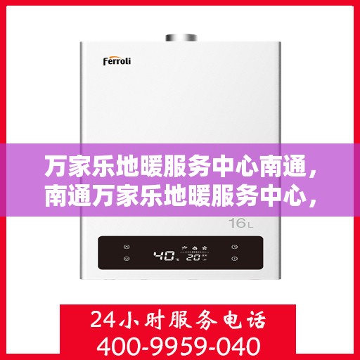 万家乐地暖服务中心南通，南通万家乐地暖服务中心，专业温暖您的生活