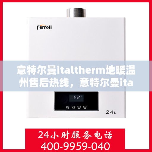 意特尔曼italtherm地暖温州售后热线，意特尔曼italtherm地暖温州售后服务热线及支持详情
