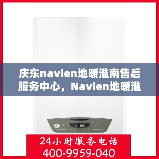 庆东navien地暖淮南售后服务中心，Navien地暖淮南售后服务中心，专业庆东地暖维护与保障