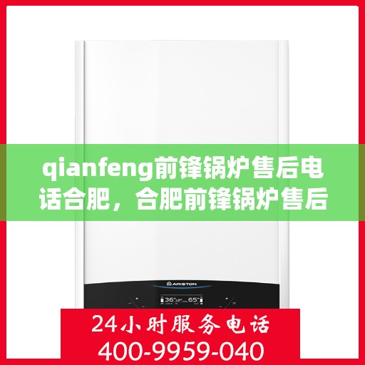 qianfeng前锋锅炉售后电话合肥，合肥前锋锅炉售后电话及维修服务指南