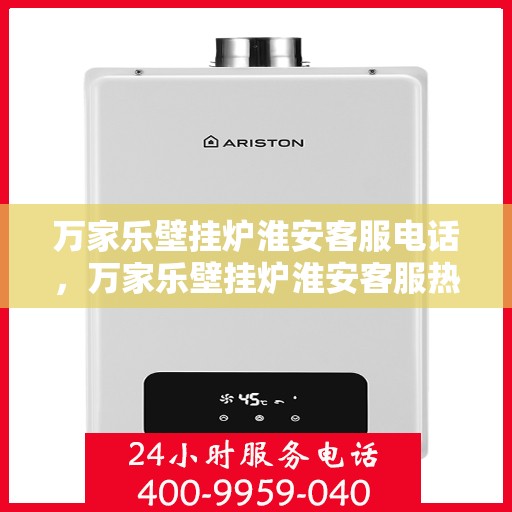 万家乐壁挂炉淮安客服电话，万家乐壁挂炉淮安客服热线及售后支持服务