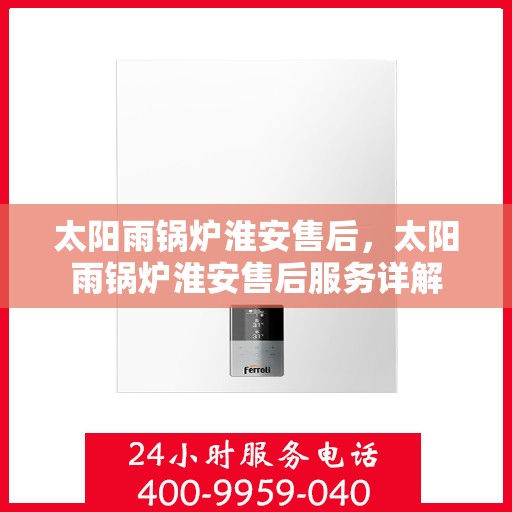 太阳雨锅炉淮安售后，太阳雨锅炉淮安售后服务详解