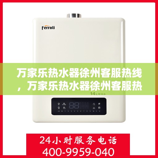 万家乐热水器徐州客服热线，万家乐热水器徐州客服热线，专业解答，贴心服务