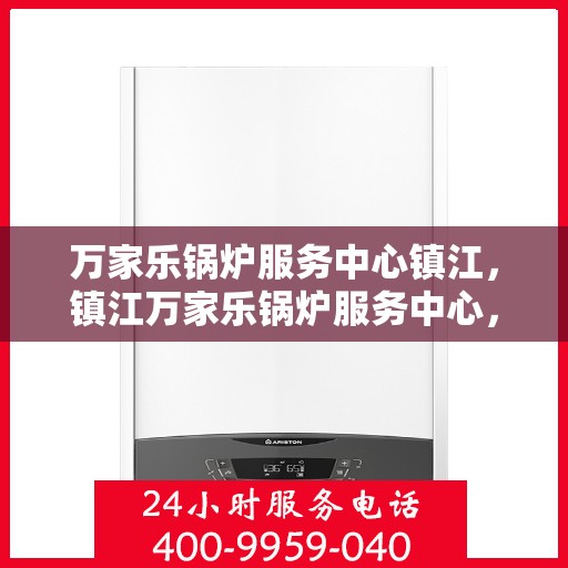 万家乐锅炉服务中心镇江，镇江万家乐锅炉服务中心，专业维护，全方位服务