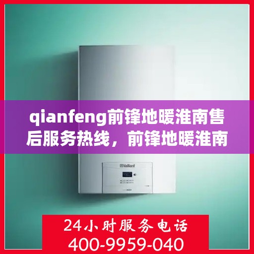 qianfeng前锋地暖淮南售后服务热线，前锋地暖淮南售后服务热线，专业品质，贴心服务