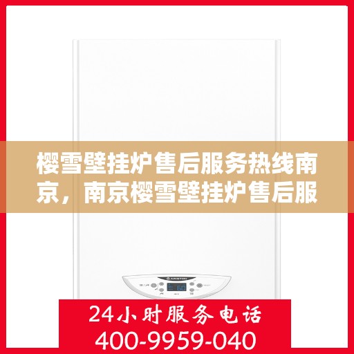 樱雪壁挂炉售后服务热线南京，南京樱雪壁挂炉售后服务热线专业团队，贴心保障