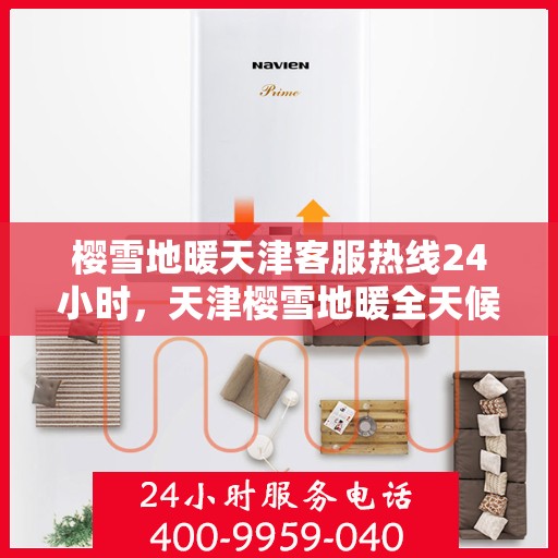 樱雪地暖天津客服热线24小时，天津樱雪地暖全天候客服热线，温暖服务不打烊