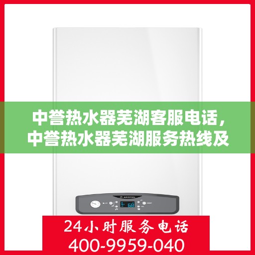 中誉热水器芜湖客服电话，中誉热水器芜湖服务热线及客服联系方式