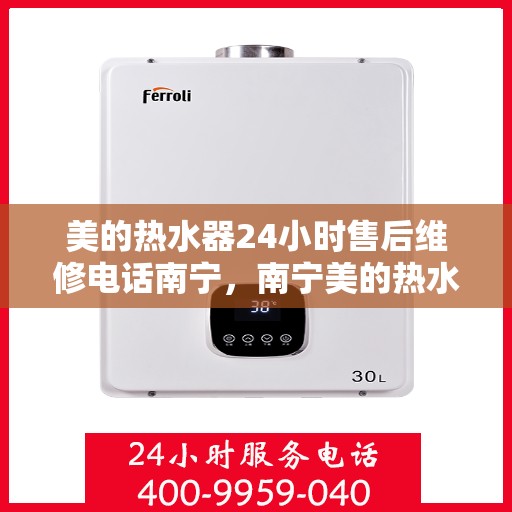 美的热水器24小时售后维修电话南宁，南宁美的热水器全天候售后维修服务热线