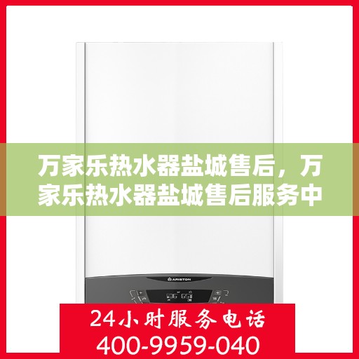万家乐热水器盐城售后，万家乐热水器盐城售后服务中心，专业维修与优质服务并行