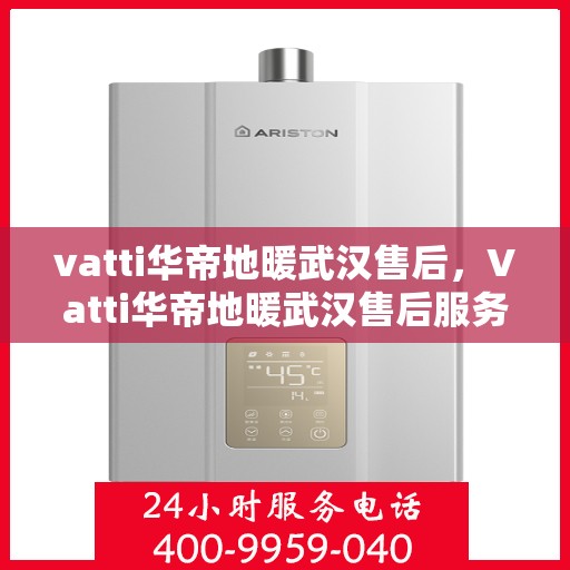 vatti华帝地暖武汉售后，Vatti华帝地暖武汉售后服务详解