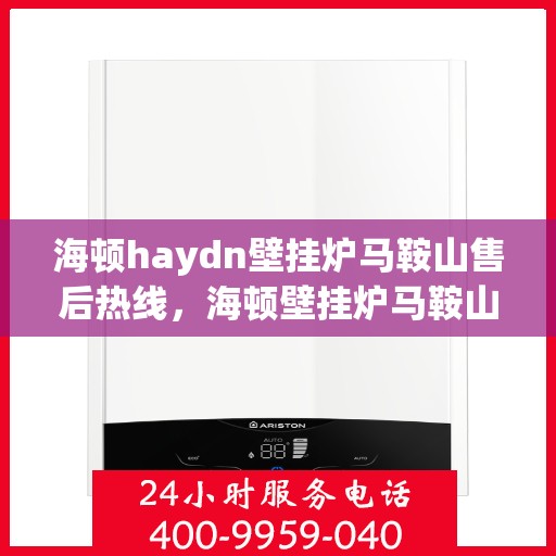 海顿haydn壁挂炉马鞍山售后热线，海顿壁挂炉马鞍山售后服务热线，专业解决您的壁挂炉问题