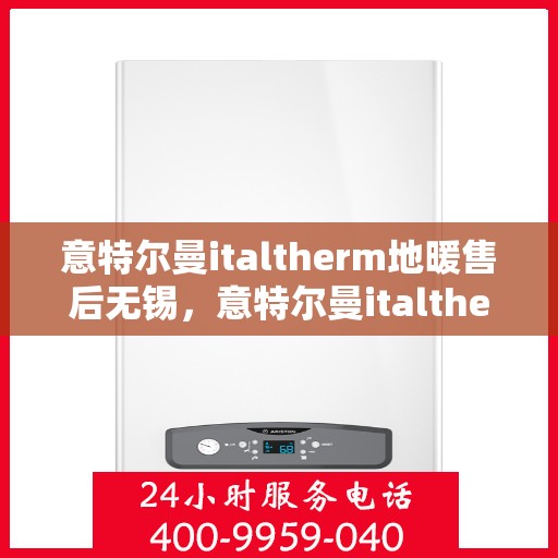 意特尔曼italtherm地暖售后无锡，意特尔曼italtherm地暖无锡售后服务中心专业服务介绍