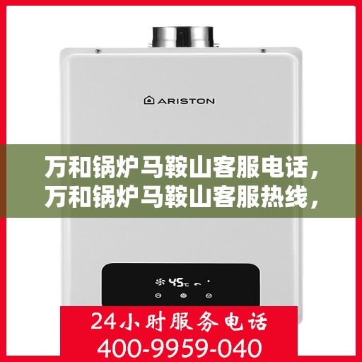 万和锅炉马鞍山客服电话，万和锅炉马鞍山客服热线，专业服务的起点，贴心支持的桥梁