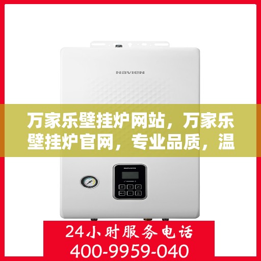 万家乐壁挂炉网站，万家乐壁挂炉官网，专业品质，温暖千万家庭