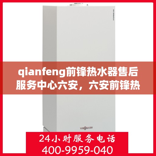 qianfeng前锋热水器售后服务中心六安，六安前锋热水器售后服务中心，专业维修，贴心服务