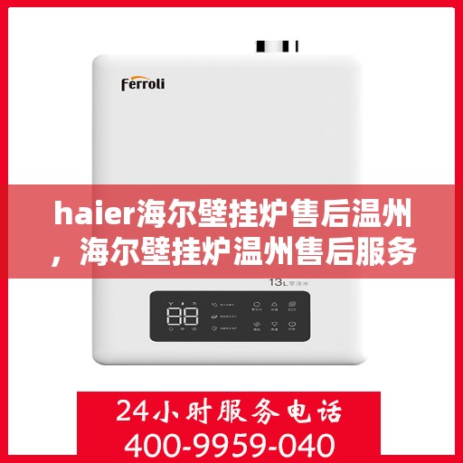 haier海尔壁挂炉售后温州，海尔壁挂炉温州售后服务中心，专业维修，贴心服务