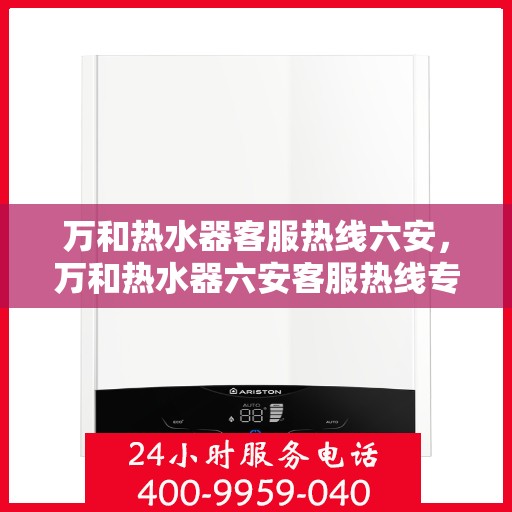 万和热水器客服热线六安，万和热水器六安客服热线专业服务与支持