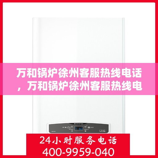 万和锅炉徐州客服热线电话，万和锅炉徐州客服热线电话一览，专业解答您的锅炉问题！