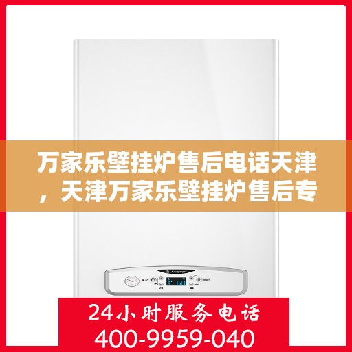 万家乐壁挂炉售后电话天津，天津万家乐壁挂炉售后专业电话服务
