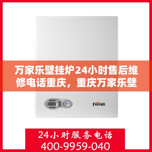 万家乐壁挂炉24小时售后维修电话重庆，重庆万家乐壁挂炉全天候售后维修热线公布