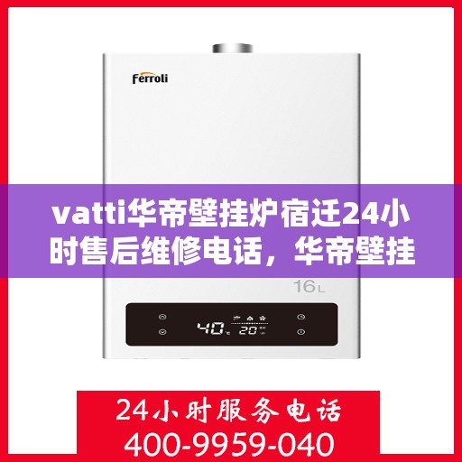 vatti华帝壁挂炉宿迁24小时售后维修电话，华帝壁挂炉宿迁售后维修热线，全天候专业维修服务团队，全天候为您服务！