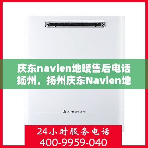 庆东navien地暖售后电话扬州，扬州庆东Navien地暖售后服务热线及维修电话